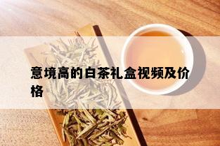 意境高的白茶礼盒视频及价格