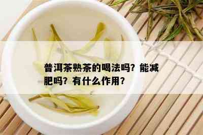 普洱茶熟茶的喝法吗？能减肥吗？有什么作用？