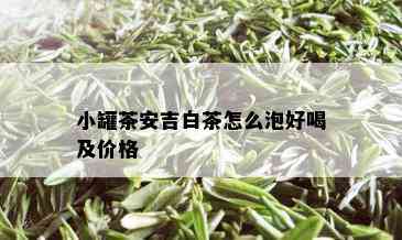 小罐茶安吉白茶怎么泡好喝及价格