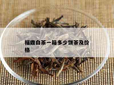 福鼎白茶一箱多少饼茶及价格