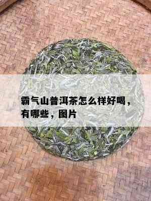 霸气山普洱茶怎么样好喝，有哪些，图片