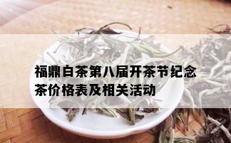 福鼎白茶第八届开茶节纪念茶价格表及相关活动