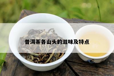 普洱茶各山头的滋味及特点