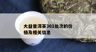 大益普洱茶301批次的价格及相关信息