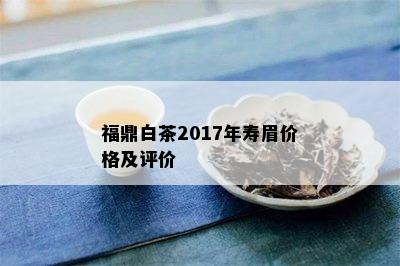 福鼎白茶2017年寿眉价格及评价