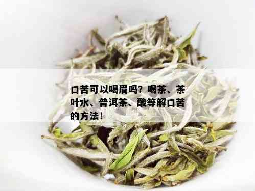 口苦可以喝眉吗？喝茶、茶叶水、普洱茶、酸等解口苦的方法！