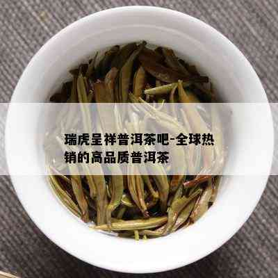 瑞虎呈祥普洱茶吧-全球热销的高品质普洱茶