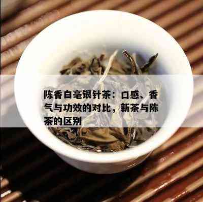 陈香白毫银针茶：口感、香气与功效的对比，新茶与陈茶的区别