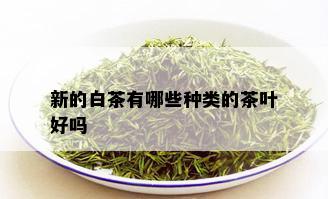 新的白茶有哪些种类的茶叶好吗