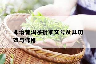 即溶普洱茶批准文号及其功效与作用