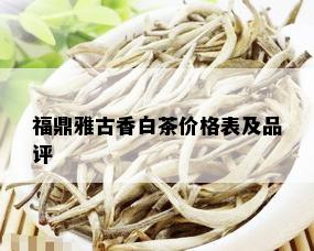 福鼎雅古香白茶价格表及品评