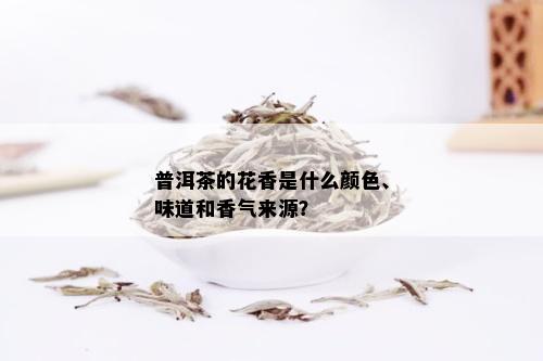 普洱茶的花香是什么颜色、味道和香气来源？