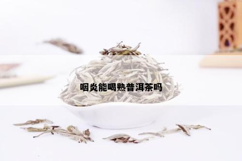 咽炎能喝熟普洱茶吗