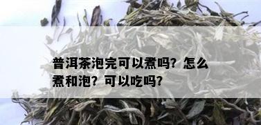 普洱茶泡完可以煮吗？怎么煮和泡？可以吃吗？