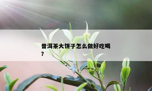 普洱茶大饼子怎么做好吃喝？