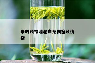 朱时茂福鼎老白茶橱窗及价格