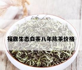 福鼎生态白茶八年陈茶价格