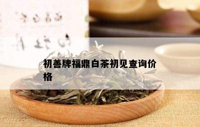 初善牌福鼎白茶初见查询价格