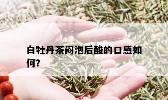 白牡丹茶闷泡后酸的口感如何？