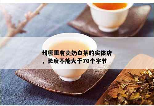 州哪里有卖奶白茶的实体店，长度不能大于70个字节