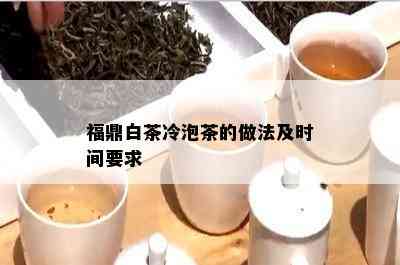 福鼎白茶冷泡茶的做法及时间要求