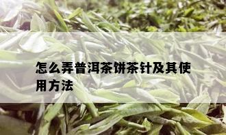 怎么弄普洱茶饼茶针及其使用方法