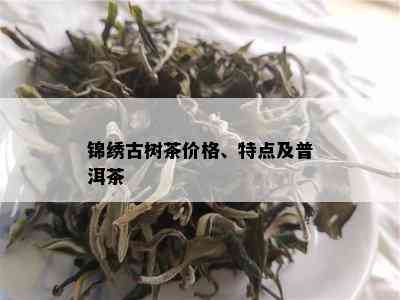 锦绣古树茶价格、特点及普洱茶