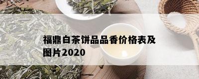 福鼎白茶饼品品香价格表及图片2020