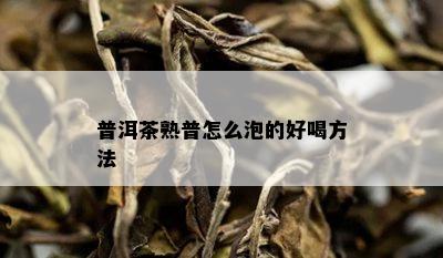 普洱茶熟普怎么泡的好喝方法