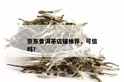 京东普洱茶店铺推荐，可信吗？