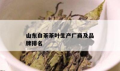 山东白茶茶叶生产厂商及品牌排名