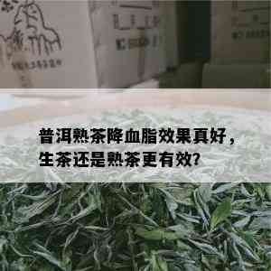 普洱熟茶降血脂效果真好，生茶还是熟茶更有效？