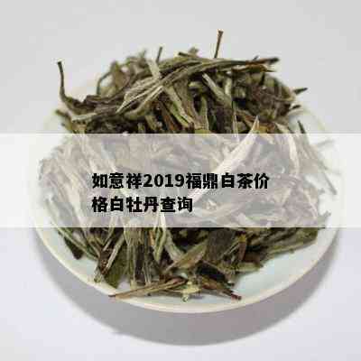 如意祥2019福鼎白茶价格白牡丹查询