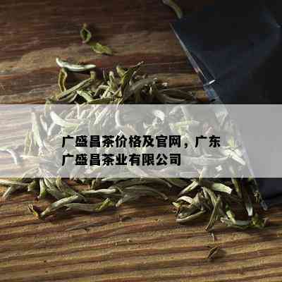 广盛昌茶价格及官网，广东广盛昌茶业有限公司