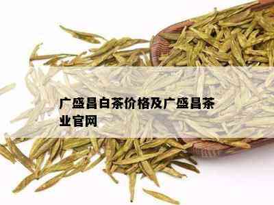 广盛昌白茶价格及广盛昌茶业官网