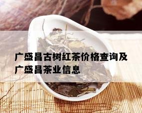 广盛昌古树红茶价格查询及广盛昌茶业信息