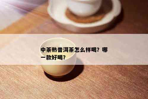 中茶熟普洱茶怎么样喝？哪一款好喝？