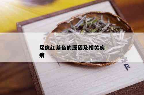 尿像红茶色的原因及相关疾病