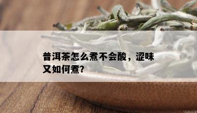 普洱茶怎么煮不会酸，涩味又如何煮？