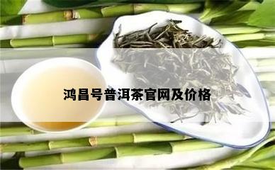 鸿昌号普洱茶官网及价格