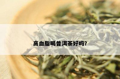 高血脂喝普洱茶好吗？