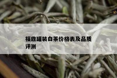 福鼎罐装白茶价格表及品质评测