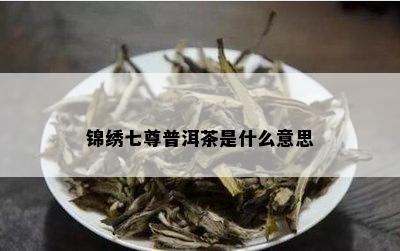 锦绣七尊普洱茶是什么意思