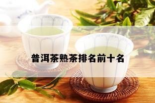 普洱茶熟茶排名前十名