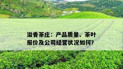 溢香茶庄：产品质量、茶叶报价及公司经营状况如何？