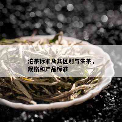 沱茶标准及其区别与生茶，规格和产品标准