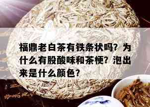 福鼎老白茶有铁条状吗？为什么有股酸味和茶梗？泡出来是什么颜色？