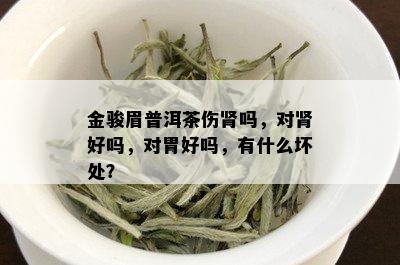 金骏眉普洱茶伤肾吗，对肾好吗，对胃好吗，有什么坏处？