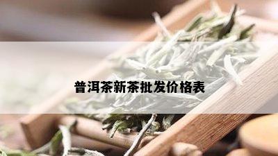 普洱茶新茶批发价格表