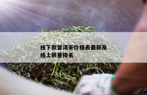 线下款普洱茶价格表最新及线上销量排名